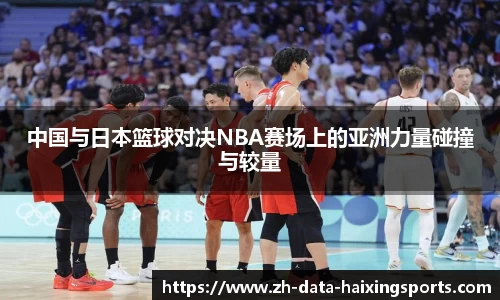 中国与日本篮球对决NBA赛场上的亚洲力量碰撞与较量
