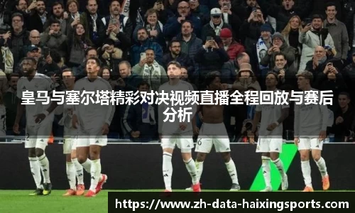 皇马与塞尔塔精彩对决视频直播全程回放与赛后分析