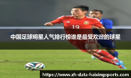 中国足球明星人气排行榜谁是最受欢迎的球星