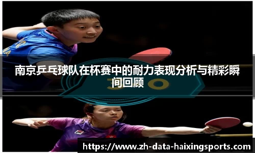南京乒乓球队在杯赛中的耐力表现分析与精彩瞬间回顾