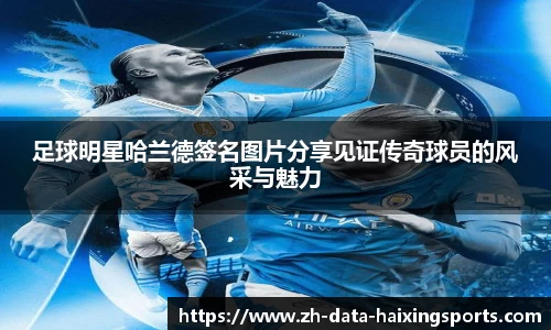 足球明星哈兰德签名图片分享见证传奇球员的风采与魅力